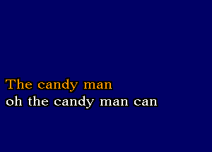 The candy man
oh the candy man can