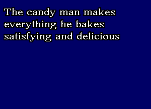 The candy man makes
everything he bakes
satisfying and delicious