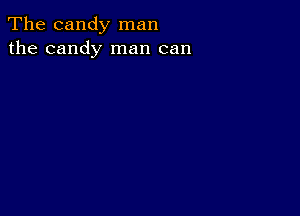 The candy man
the candy man can