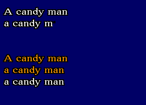 A candy man
a candy m

A candy man
a candy man
a candy man