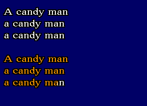 A candy man
a candy man
a candy man

A candy man
a candy man
a candy man