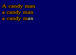 A candy man
a candy man
a candy man