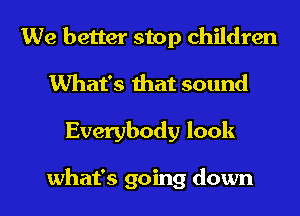 We better stop children

What's that sound

Everybody look

what's going down I