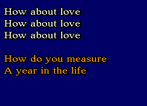 How about love
How about love
How about love

How do you measure
A year in the life