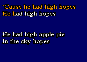 'Cause he had high hopes
He had high hopes

He had high apple pie
In the sky hopes