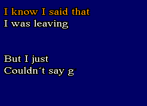 I know I said that
I was leaving

But I just
Couldn't say g