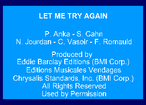 LET ME TRY AGAIN

P. Anka - S. Cahn
N. Jourdan - C. Vasoir- F. Romauld

Produced by
Eddie Barclay Editions (BMI Corp.)

Editions Musicales Vendages

Chrysalis Standards Inc. (BMI Corp.)
All Rights Reserved
Used by Permission