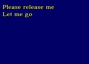 Please release me
Let me go