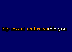 My sweet embraceable you