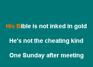 His Bible is not inked in gold

He's not the cheating kind

One Sunday after meeting