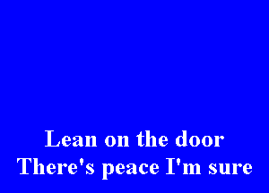Lean on the door
There's peace I'm sure