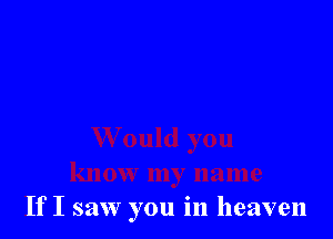 If I saw you in heaven