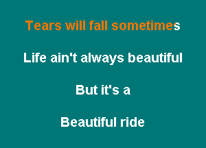 Tears will fall sometimes

Life ain't always beautiful

But it's a

Beautiful ride