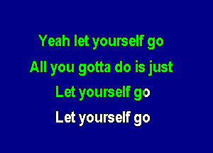 Yeah let yourself go

All you gotta do is just

Let yourself go
Let yourself 90