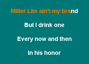 Miller Lite ain't my brand

But I drink one
Every now and then

In his honor