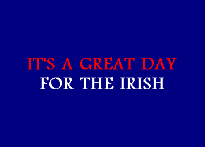 FOR THE IRISH