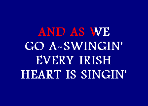 VB
GO A SWINGIN'
EVERY IRISH
HEART IS SINGIN'