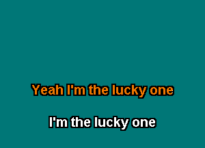 Yeah I'm the lucky one

I'm the lucky one