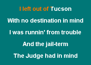 I left out of Tucson
With no destination in mind
I was runnin' from trouble
And the jail-term
The Judge had in mind