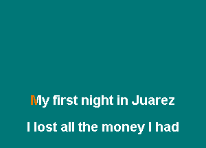 My first night in Juarez

llost all the money I had