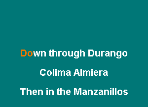 Down through Durango

Colima Almiera

Then in the Manzanillos