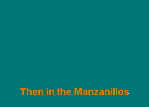 Then in the Manzanillos