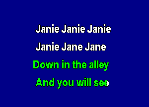Janie Janie Janie
Janie Jane Jane

Down in the alley

And you will see