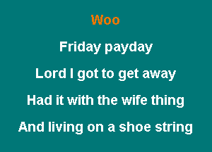Woo
Friday payday
Lord I got to get away
Had it with the wife thing

And living on a shoe string
