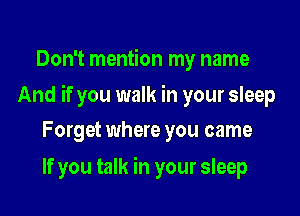 Don't mention my name

And if you walk in your sleep

Forget where you came
If you talk in your sleep