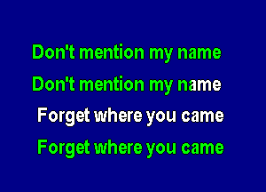 Don't mention my name

Don't mention my name

Forget where you came
Forget where you came