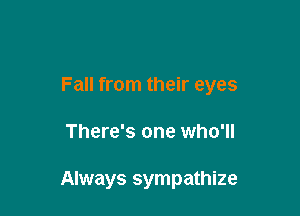 Fall from their eyes

There's one who'll

Always sympathize