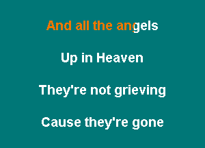 And all the angels

Up in Heaven

They're not grieving

Cause they're gone