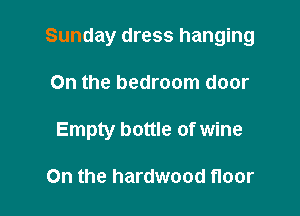 Sunday dress hanging

On the bedroom door

Empty bottle of wine

On the hardwood floor