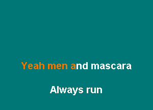 Yeah men and mascara

Always run