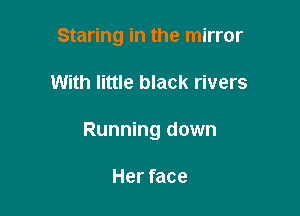 Staring in the mirror

With little black rivers

Running down

Her face