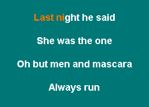 Last night he said

She was the one
Oh but men and mascara

Always run