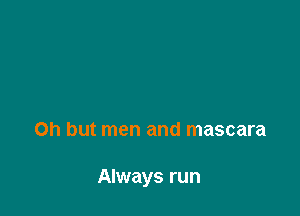 Oh but men and mascara

Always run