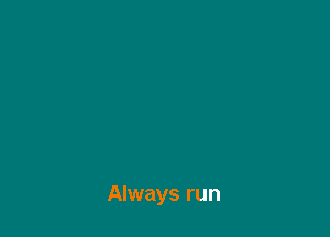Always run