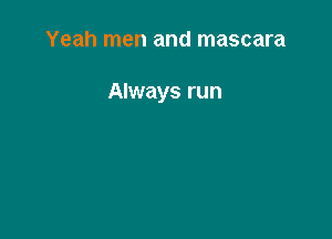 Yeah men and mascara

Always run