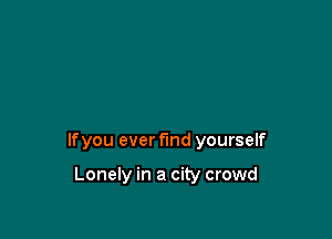 lfyou ever find yourself

Lonely in a city crowd