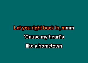 Let you right back in, mmm

'Cause my heart's

like a hometown