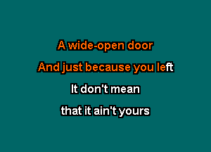 Awide-open door
Andjust because you left

It don't mean

that it ain't yours