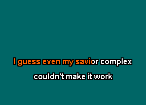 lguess even my savior complex

couldn't make it work