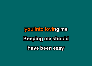 you into loving me

Keeping me should

have been easy
