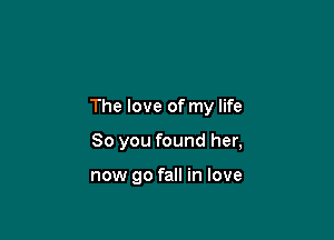 The love of my life

So you found her,

now 90 fall in love