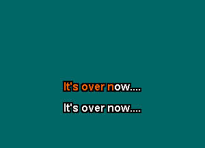 It's over now....

It's over now....