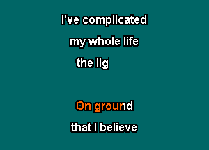 To firmly place

my feet
0n ground
that I believe