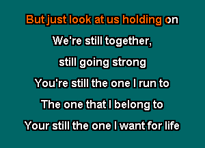 Butjust look at us holding on
We're still together,
still going strong

You're still the one I run to

The one that I belong to

Your still the one lwant for life I