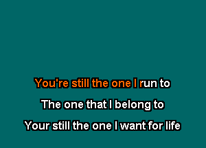 You're still the one I run to

The one that I belong to

Your still the one I want for life