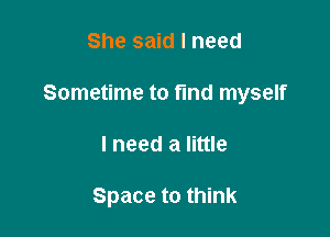 She said I need

Sometime to fund myself

lneed a little

Space to think